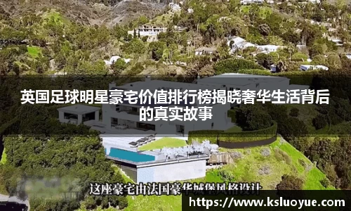 英国足球明星豪宅价值排行榜揭晓奢华生活背后的真实故事